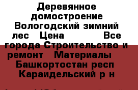 Деревянное домостроение Вологодский зимний лес › Цена ­ 8 000 - Все города Строительство и ремонт » Материалы   . Башкортостан респ.,Караидельский р-н